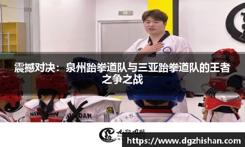 震撼对决：泉州跆拳道队与三亚跆拳道队的王者之争之战