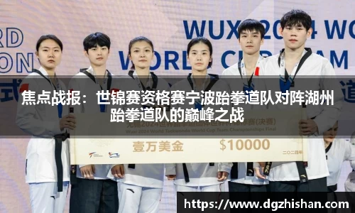 焦点战报：世锦赛资格赛宁波跆拳道队对阵湖州跆拳道队的巅峰之战