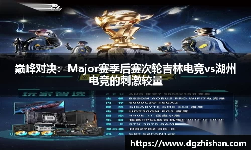 巅峰对决：Major赛季后赛次轮吉林电竞vs湖州电竞的刺激较量