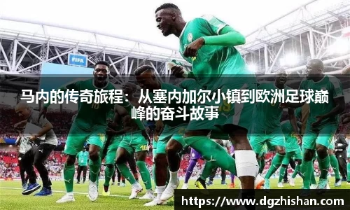 马内的传奇旅程：从塞内加尔小镇到欧洲足球巅峰的奋斗故事