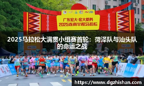 2025马拉松大满贯小组赛首轮：菏泽队与汕头队的命运之战
